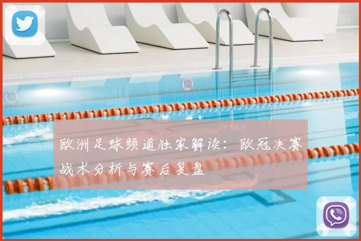 欧洲足球频道独家解读：欧冠决赛战术分析与赛后复盘