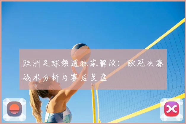 欧洲足球频道独家解读：欧冠决赛战术分析与赛后复盘