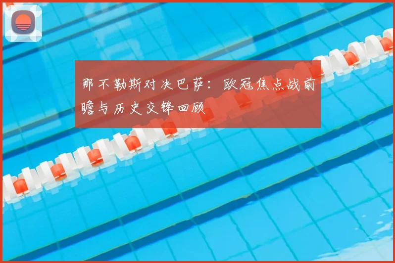 那不勒斯对决巴萨:欧冠焦点战前瞻与历史交锋回顾